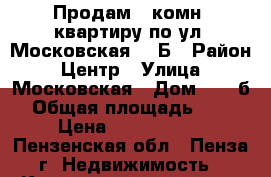 Продам 1-комн. квартиру по ул. Московская 102Б › Район ­ Центр › Улица ­ Московская › Дом ­ 102б › Общая площадь ­ 29 › Цена ­ 1 240 000 - Пензенская обл., Пенза г. Недвижимость » Квартиры продажа   . Пензенская обл.,Пенза г.